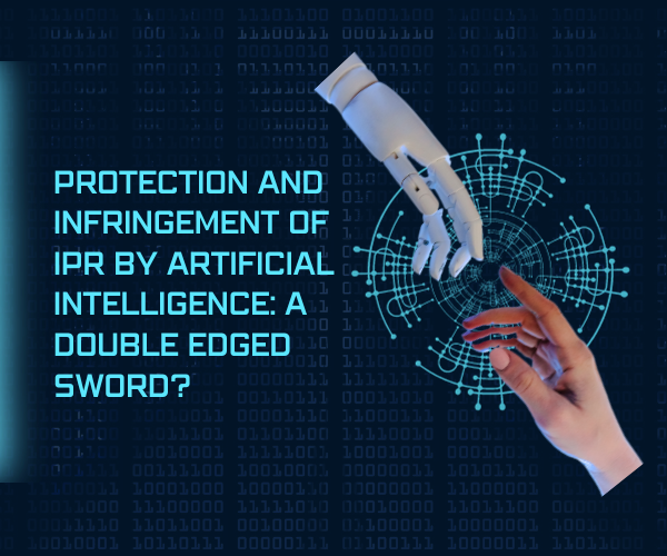 Protection and Infringement of IPR by Artificial Intelligence A Double Edged Sword