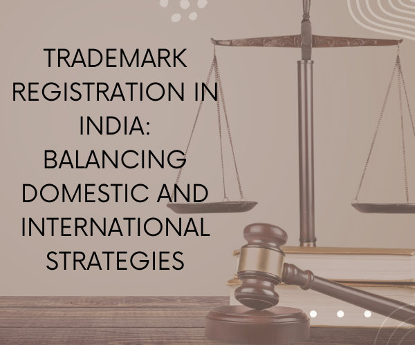 Trademark Registration In India Balancing Domestic And International Strategies