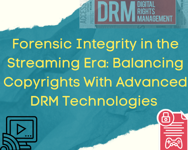 Forensic Integrity in the Streaming Era- Balancing Copyrights With Advanced DRM Technologies