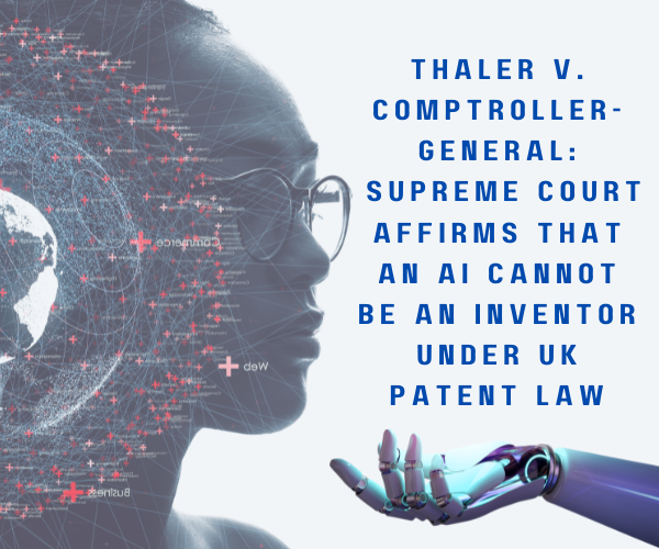 thaler-v-comptroller-general-supreme-court-affirms-that-an-ai-cannot-be-an-inventor-under-uk-patent-law