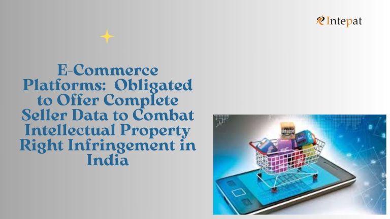 E-Commerce Platforms: Obligated to Offer Complete Seller Data to Combat Intellectual Property Right Infringement in India